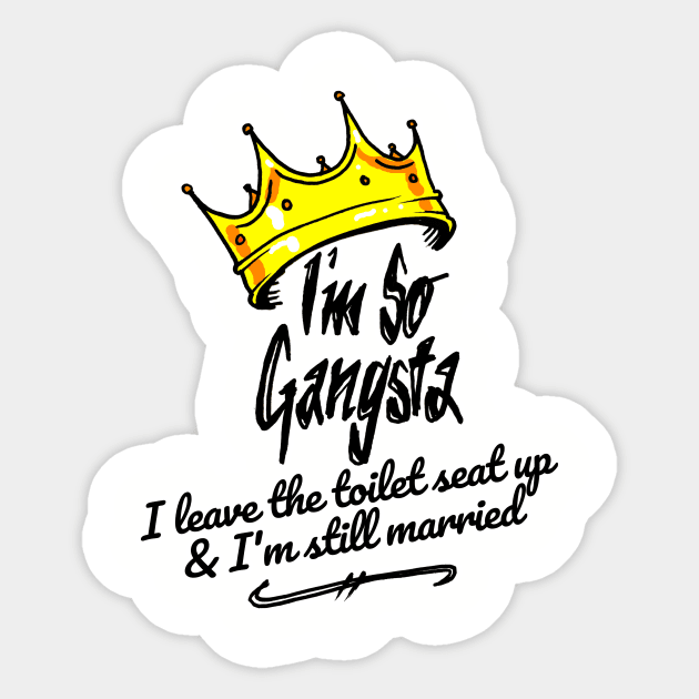 I'm So Gangsta I Leave the Toilet Seat Up and I'm Still Married Sticker by sketchnkustom